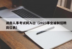 湖南人事考试网入口（2023事业编制招聘岗位表）