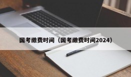 国考缴费时间（国考缴费时间2024）