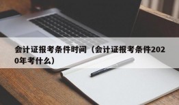 会计证报考条件时间（会计证报考条件2020年考什么）