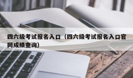 四六级考试报名入口（四六级考试报名入口官网成绩查询）