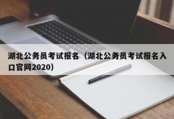 湖北公务员考试报名（湖北公务员考试报名入口官网2020）