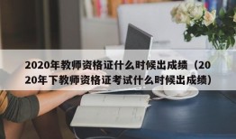 2020年教师资格证什么时候出成绩（2020年下教师资格证考试什么时候出成绩）