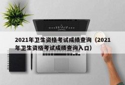 2021年卫生资格考试成绩查询（2021年卫生资格考试成绩查询入口）