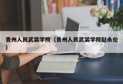 贵州人民武装学院（贵州人民武装学院赵永伦）