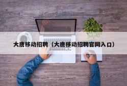 大唐移动招聘（大唐移动招聘官网入口）