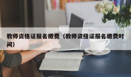 教师资格证报名缴费（教师资格证报名缴费时间）