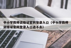 中小学教师资格证官网登录入口（中小学教师资格证官网登录入口进不去）