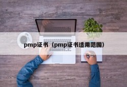 pmp证书（pmp证书适用范围）