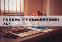 广东事业单位（广东事业单位招聘网官网报名入口）