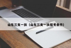 山东三支一扶（山东三支一扶报考条件）