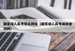 国家成人高考报名网站（国家成人高考成绩查询网）