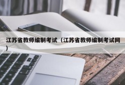 江苏省教师编制考试（江苏省教师编制考试网）