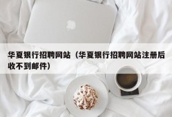 华夏银行招聘网站（华夏银行招聘网站注册后收不到邮件）