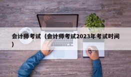 会计师考试（会计师考试2023年考试时间）