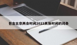 包含北京两会时间2022具体时间的词条