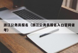 浙江公务员报名（浙江公务员报名入口官网省考）