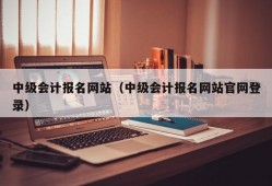 中级会计报名网站（中级会计报名网站官网登录）