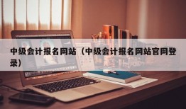 中级会计报名网站（中级会计报名网站官网登录）