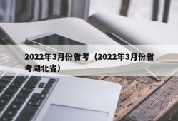 2022年3月份省考（2022年3月份省考湖北省）