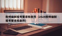 教师编制报考要求和条件（2024教师编制报考要求和条件）