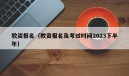 教资报名（教资报名及考试时间2023下半年）