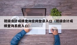 初级会计成绩查询官网登录入口（初级会计成绩查询系统入口）