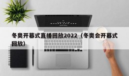 冬奥开幕式直播回放2022（冬奥会开幕式回放）