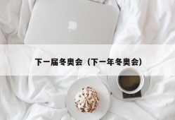 下一届冬奥会（下一年冬奥会）