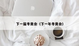 下一届冬奥会（下一年冬奥会）