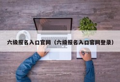 六级报名入口官网（六级报名入口官网登录）