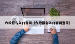 六级报名入口官网（六级报名入口官网登录）