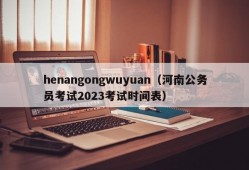 henangongwuyuan（河南公务员考试2023考试时间表）