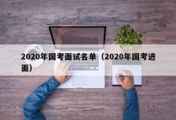 2020年国考面试名单（2020年国考进面）