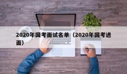 2020年国考面试名单（2020年国考进面）