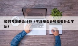 如何考注册会计师（考注册会计师需要什么学历）