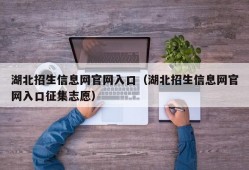 湖北招生信息网官网入口（湖北招生信息网官网入口征集志愿）