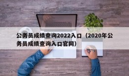 公务员成绩查询2022入口（2020年公务员成绩查询入口官网）