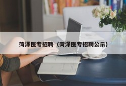 菏泽医专招聘（菏泽医专招聘公示）