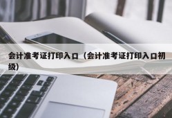 会计准考证打印入口（会计准考证打印入口初级）