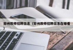 郑州教师招聘信息（郑州教师招聘信息在哪看）