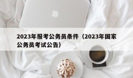 2023年报考公务员条件（2023年国家公务员考试公告）