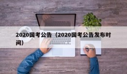 2020国考公告（2020国考公告发布时间）