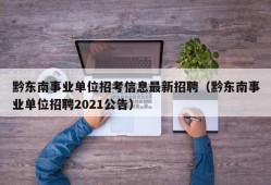 黔东南事业单位招考信息最新招聘（黔东南事业单位招聘2021公告）