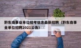 黔东南事业单位招考信息最新招聘（黔东南事业单位招聘2021公告）