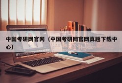 中国考研网官网（中国考研网官网真题下载中心）