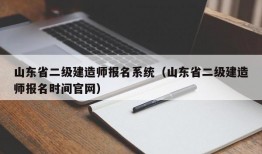 山东省二级建造师报名系统（山东省二级建造师报名时间官网）