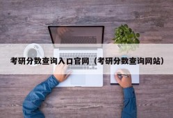 考研分数查询入口官网（考研分数查询网站）