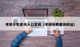 考研分数查询入口官网（考研分数查询网站）