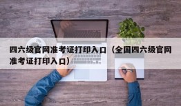 四六级官网准考证打印入口（全国四六级官网准考证打印入口）