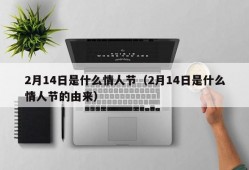 2月14日是什么情人节（2月14日是什么情人节的由来）